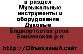  в раздел : Музыкальные инструменты и оборудование » Духовые . Башкортостан респ.,Баймакский р-н